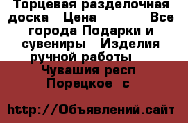 Торцевая разделочная доска › Цена ­ 2 500 - Все города Подарки и сувениры » Изделия ручной работы   . Чувашия респ.,Порецкое. с.